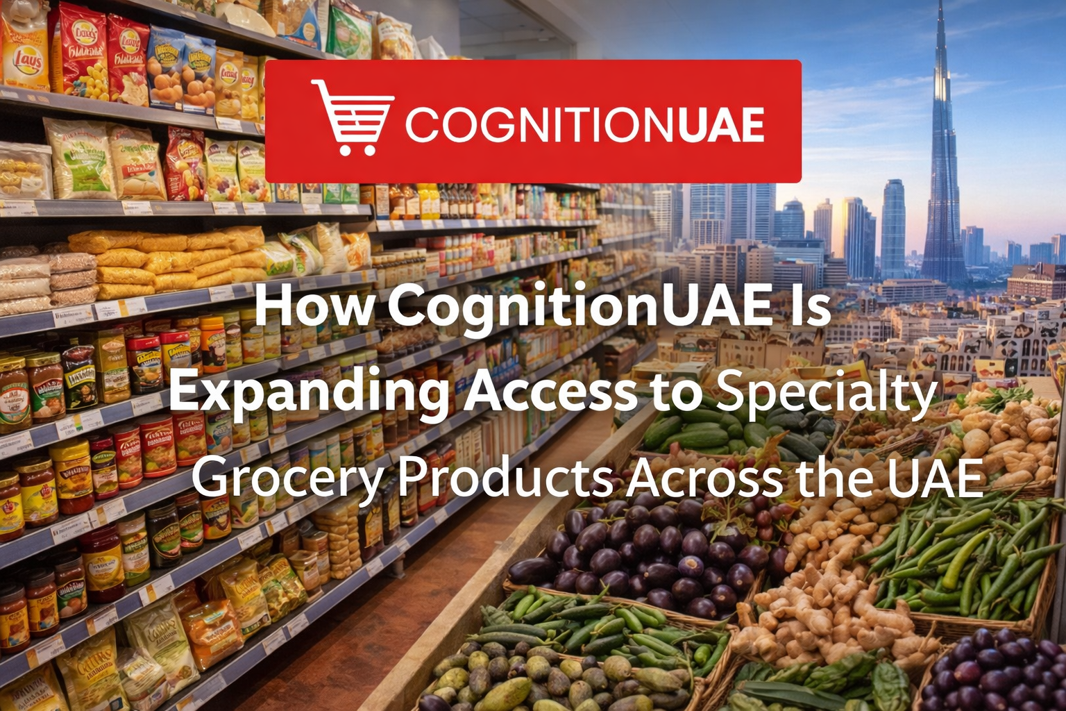 How CognitionUAE Is Expanding Access to Specialty Grocery Products Across the UAE